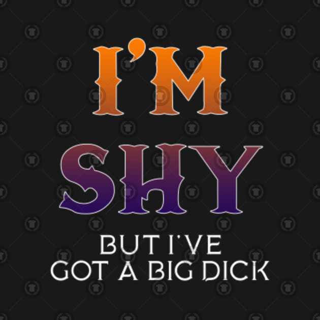 I got a big dick