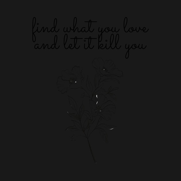 find what you love, let it kill you by Faeblehoarder