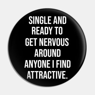 FUNNY - SINGLE AND READY TO GET NERVOUS AROUND ANYONE I FIND ATTRACTIVE Sarcastic Shirt , Womens Shirt , Funny Humorous T-Shirt | Sarcastic Gifts Pin