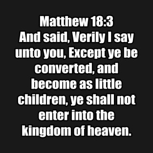 Matthew 18:3 "And said, Verily I say unto you, Except ye be converted, and become as little children, ye shall not enter into the kingdom of heaven. " King James Version (KJV) T-Shirt