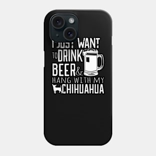 I Just Want To Drink Beer And Hang With My Chihuahua Gift For Chihuahua Lover Phone Case