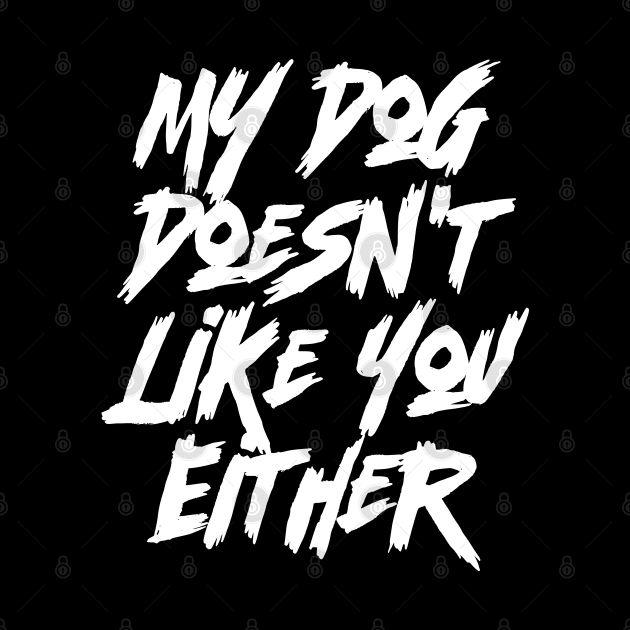 My Dog Doesn't Like You Either- Funny Dog & Canine by Emma