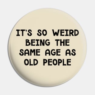 It's So Weird Being The Same Age As Old People Pin