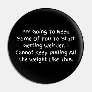 I’m Going To Need Some Of You To Start Getting Weirder, Humorous Statement T-Shirt, Perfect for Everyday Humor, Gift for Bestie Pin