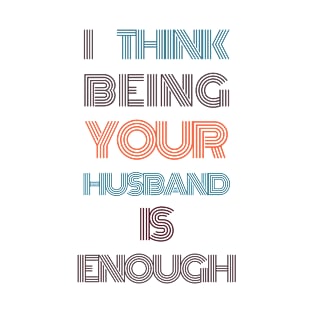 I Think Being Your Husband Is Enough T-Shirt