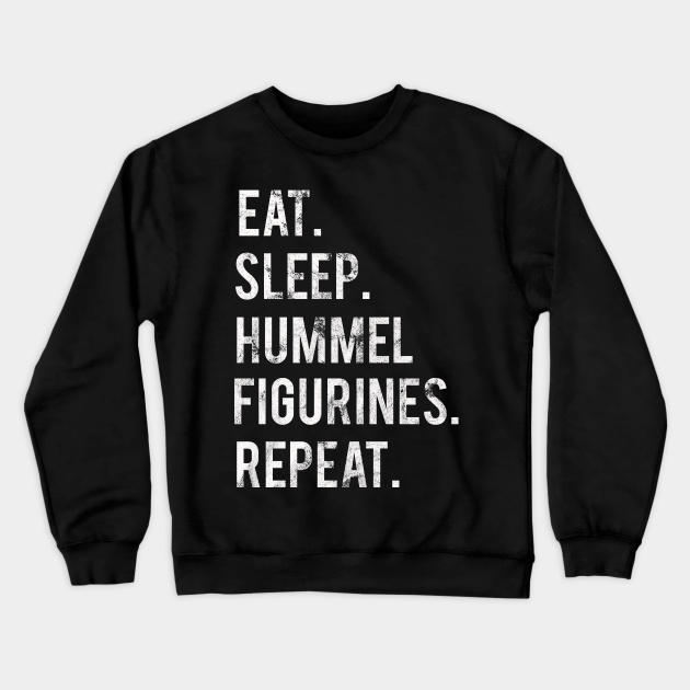zaterdag Tirannie jukbeen Eat Sleep Hummel Figurines Repeat - Eat Sleep Hummel Figurines Repeat -  Crewneck Sweatshirt | TeePublic