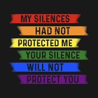 My Silences Had Not Protected Me Your Silence Will Not Protect You Pride LGBTQ T-Shirt