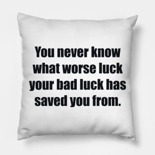 You never know what worse luck your bad luck has saved you from Pillow