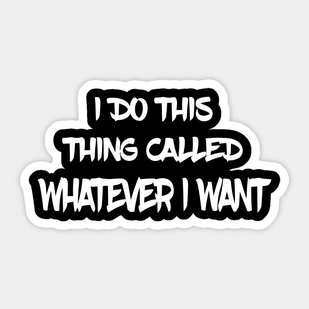 I Do This Thing Called Whatever I Want I Do This Thing Called Whatever I Want Aufkleber Teepublic De