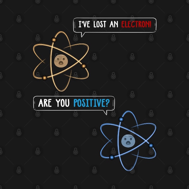 I Lost An Electron Are You Positive by TeddyTees