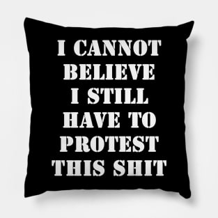 I cannot believe I still have to protest this shit Pillow