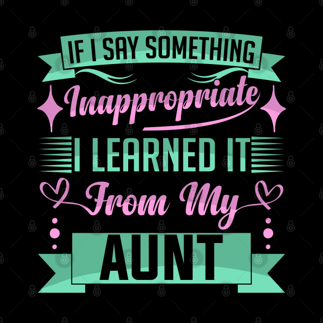 humor kids If I Say Something Inappropriate I Learned It From My aunt Influence Saying by greatnessprint