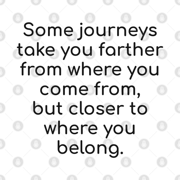 Some journeys take you farther from where you come from, but closer to where you belong. by brightnomad