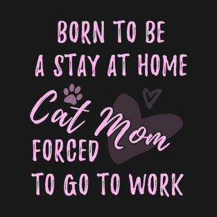 Born to be a stay at home cat mom forced to go to work T-Shirt