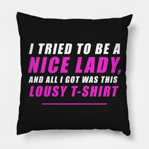 I tried to be a nice lady and all I got was this lousy t-shirt Pillow by NoelleNotions