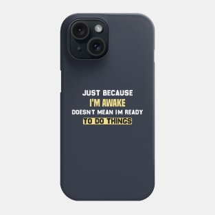 funny Just because I'm awake doesn't mean I'm ready to do things Phone Case