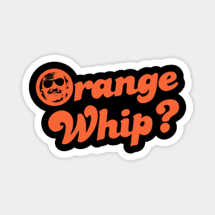 Orange Whip? Magnet