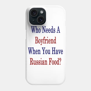 Who Needs A Boyfriend When You Have Russian Food? Phone Case