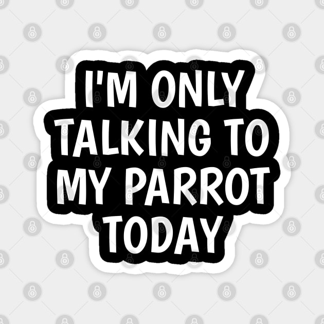 I'm Only Talking To My Parrot Today Magnet by SpHu24