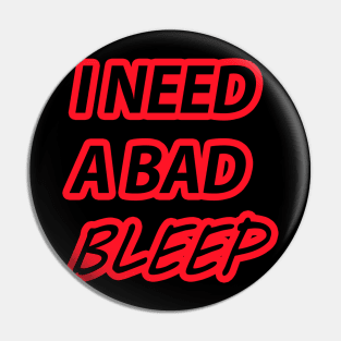 I NEED A BAD BLEEP Pin