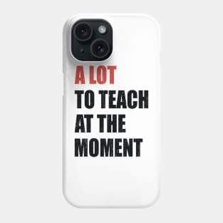 A Lot To Teach At The Moment Phone Case