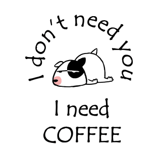 I Don't Need You I Need Coffee Cute Bull Terrier Black T-Shirt