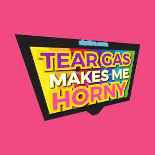 Tear Gas Makes Me Horny T-Shirt