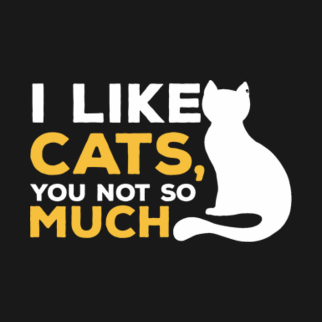 I Like Cats You Not So Much Funny Kitty Cat T Shirt Teepublic