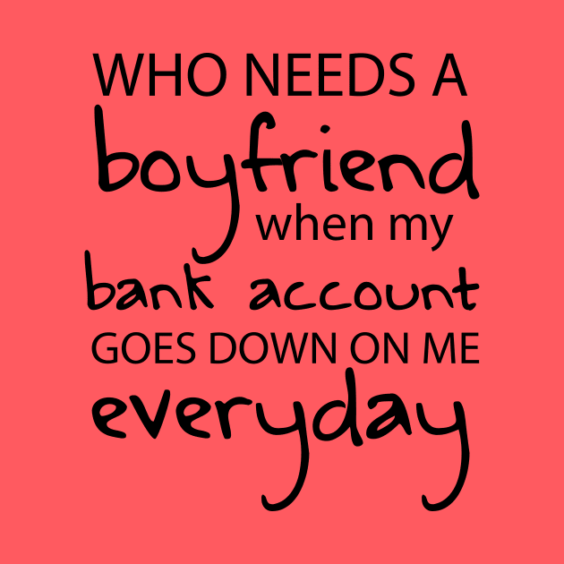 Who Needs a Boyfriend When My Bank Account Goes Down On Me Everyday by WhyStillSingle