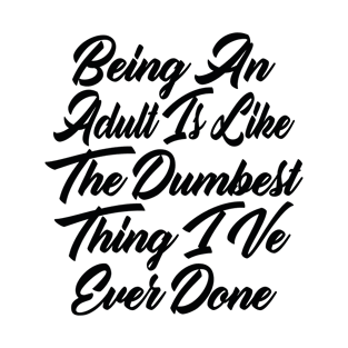 being an Adult is like The Dumbest Thing I Ve Ever Done T-Shirt