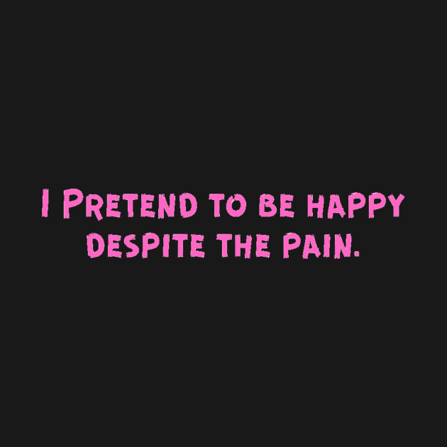 I Pretend to be happy despite the pain. Cancer Fighter Sad Painful Meaningful Words Survival Vibes Typographic Facts slogans for Man's & Woman's by Salam Hadi