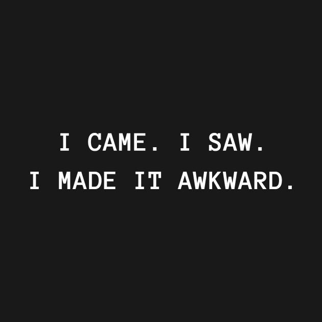 I Came I Saw I Made It Awkward by BlakSheep