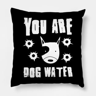 you are dog water 1.0 Pillow