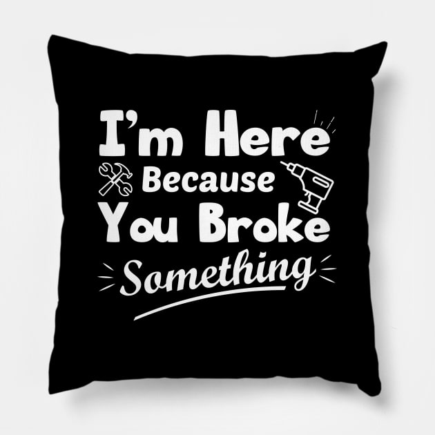 I'm Here Because You Broke Something Funny Handyman Pillow by zerouss