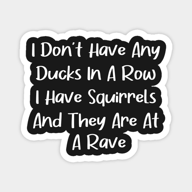 I don't have any ducks in a row i have squirrels and they are at a rave Magnet by creative36