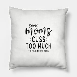 Some Moms Cuss Too Much It's Me I'm Some Moms funny Mom Pillow