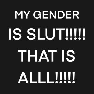 my gender is SLUT that is ALLL!!!!! T-Shirt