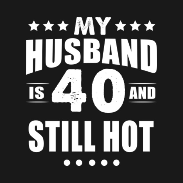 40th Birthday T Tee My Husband Is 40 And Still Hot My Husband Is 40 And Still Hot T Shirt