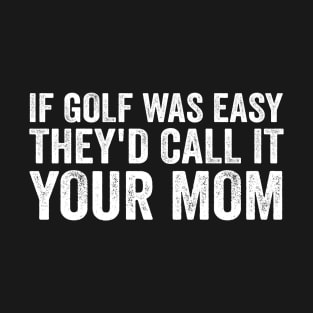 If Golf was easy they'd call it your mom - White Text T-Shirt