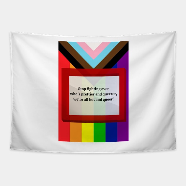 Stop Fighting Over Who's Prettier and Queerer, We're All Hot and Queer Tapestry by RainbowStudios