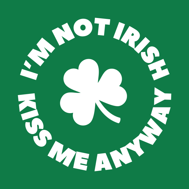 I'm not Irish - Kiss me anyway- St. Patrick's Day by Something Clever