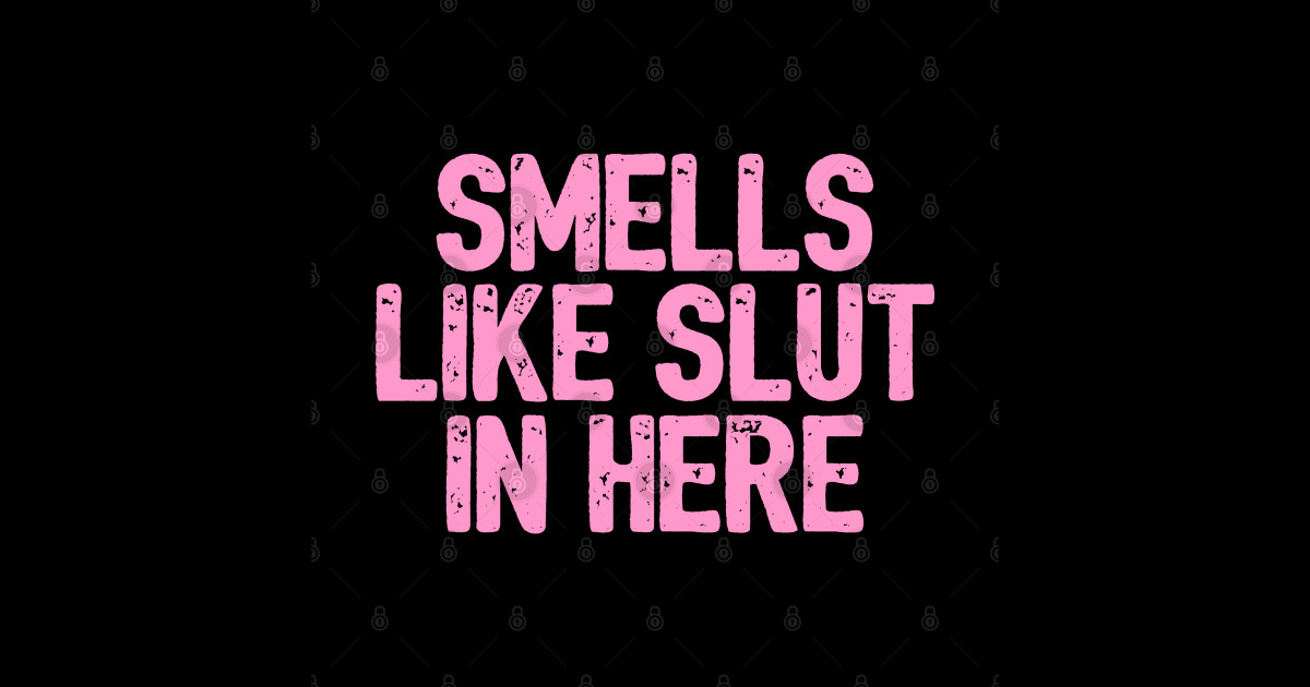 Smells Like Slut In Here Girls Offensive Adult Humor Posters And Art Prints Teepublic