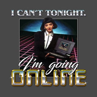 I CAN'T TONIGHT. I'M GOING ONLINE. T-Shirt