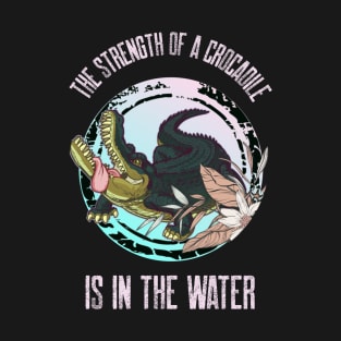 The Strength Of A Crocodile Is In The Water T-Shirt