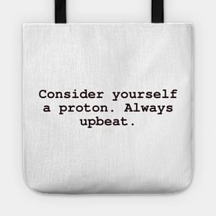 Consider yourself a proton. Always upbeat. Tote