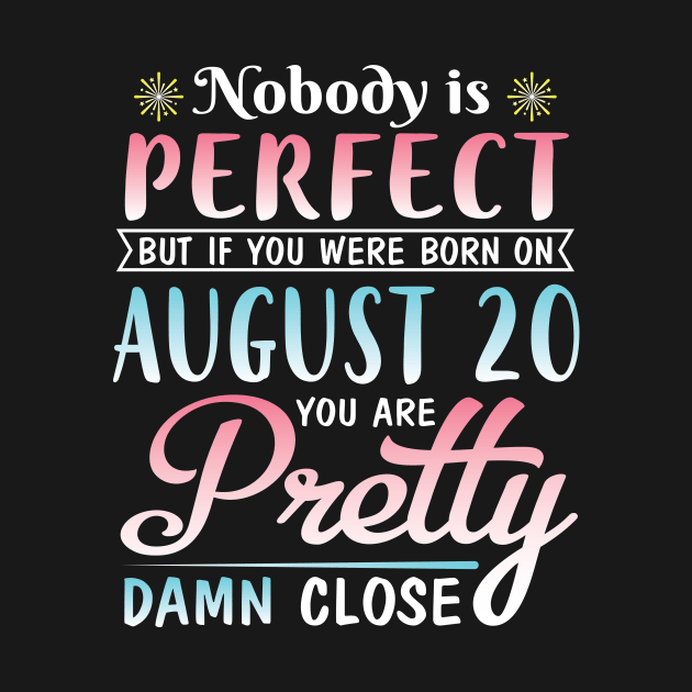 Nobody Is Perfect But If You Were Born On August 20 You Are Pretty Damn Close Happy Birthday To Me by DainaMotteut