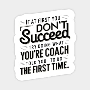 if at first you don't succeed try doing what your coach told you to do the first time Magnet