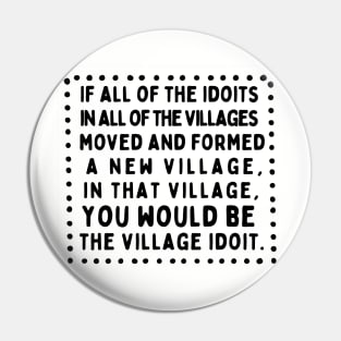 The Biggest Idiot of all the Village Idiots Pin