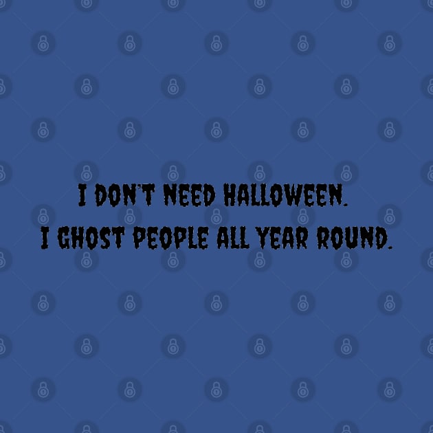 I Don't Need Halloween. I Ghost People All Year Round. by Pearlie Jane Creations