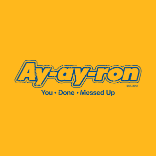 Ay-ay-ron You Done Messed Up (blue) T-Shirt